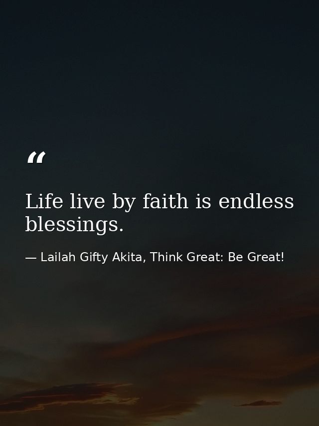 Life live by faith is endless blessings. — Lailah Gifty Akita, Think Great: Be Great!