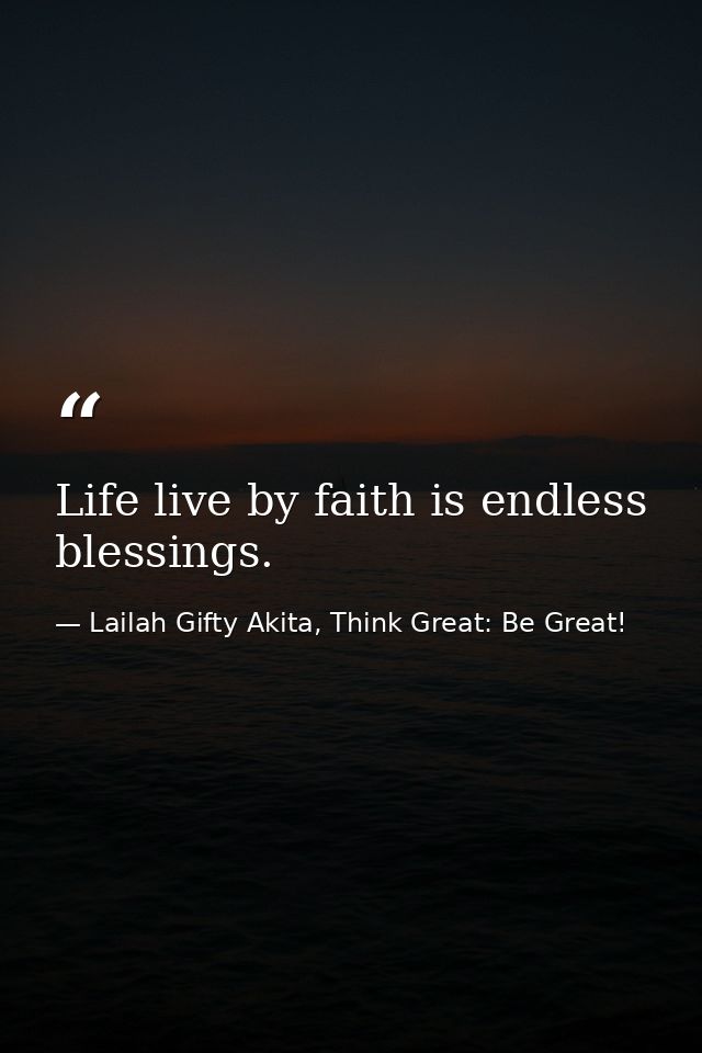 Life live by faith is endless blessings. — Lailah Gifty Akita, Think Great: Be Great!