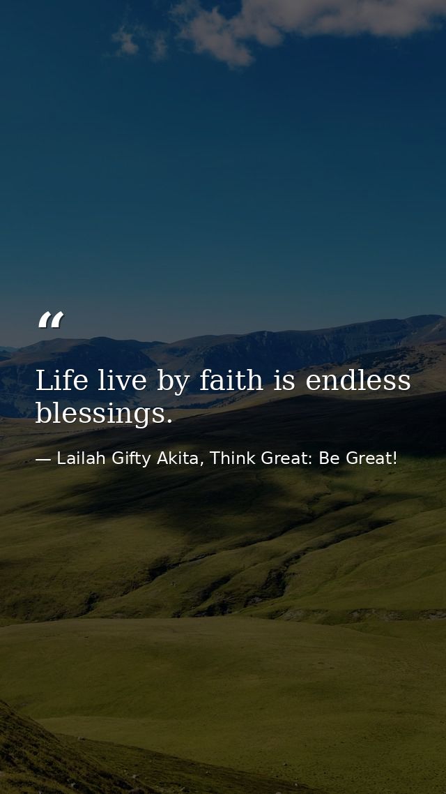 Life live by faith is endless blessings. — Lailah Gifty Akita, Think Great: Be Great!