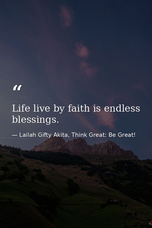 Life live by faith is endless blessings. — Lailah Gifty Akita, Think Great: Be Great!