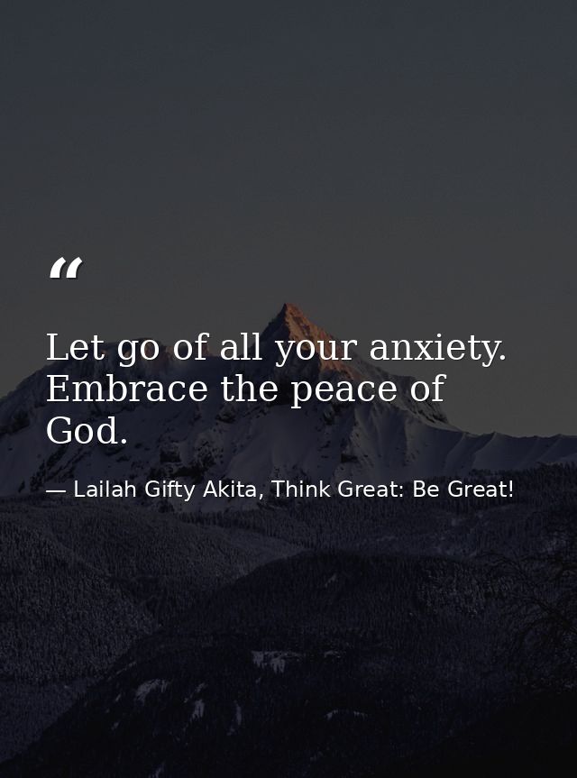 Let go of all your anxiety. Embrace the peace of God. — Lailah Gifty Akita, Think Great: Be Great!