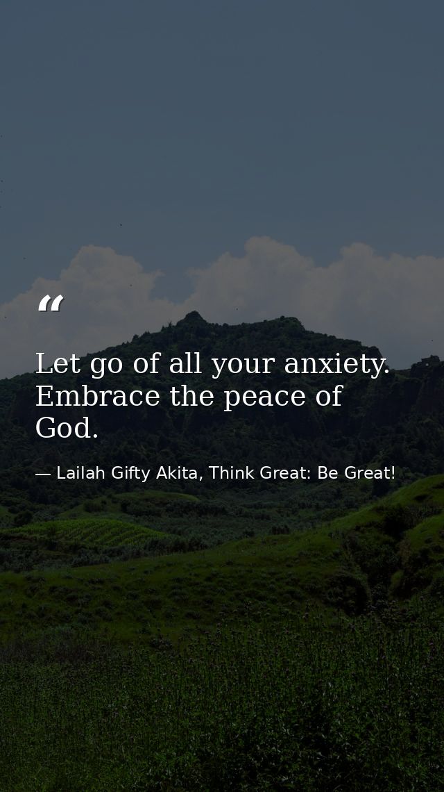 Let go of all your anxiety. Embrace the peace of God. — Lailah Gifty Akita, Think Great: Be Great!