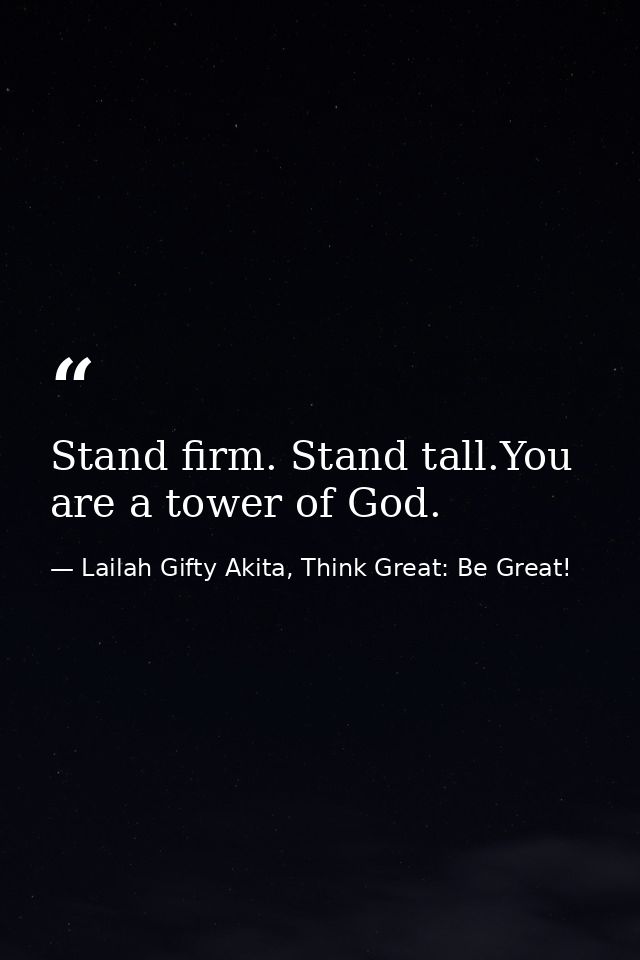 Stand firm. Stand tall.You are a tower of God. — Lailah Gifty Akita, Think Great: Be Great!