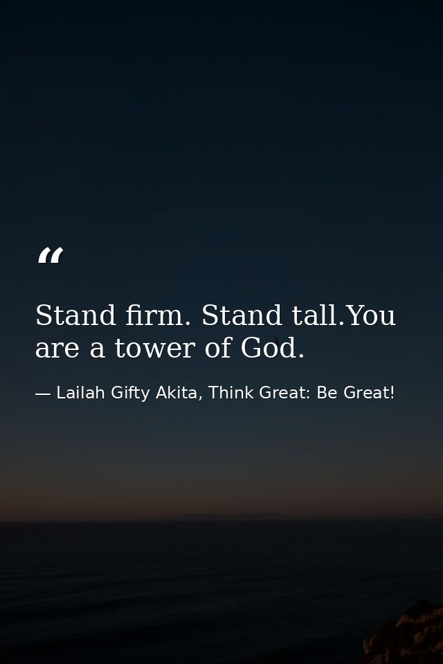 Stand firm. Stand tall.You are a tower of God. — Lailah Gifty Akita, Think Great: Be Great!