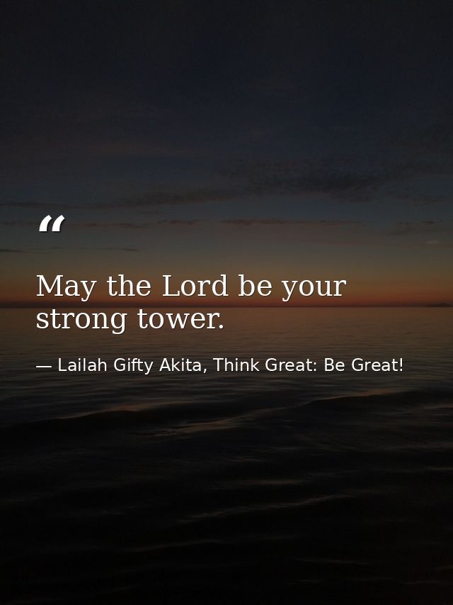 May the Lord be your strong tower. — Lailah Gifty Akita, Think Great: Be Great!