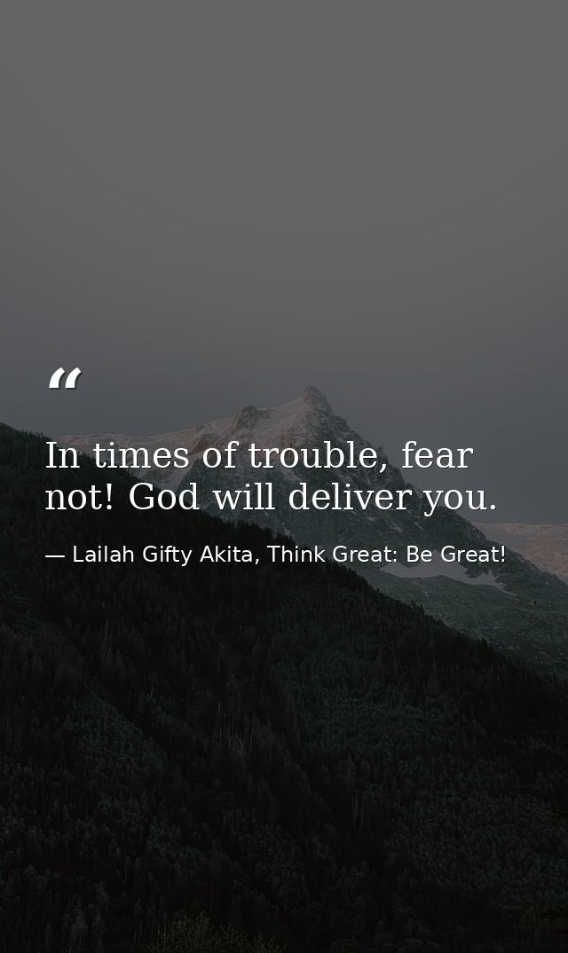 In times of trouble, fear not! God will deliver you. — Lailah Gifty Akita, Think Great: Be Great!