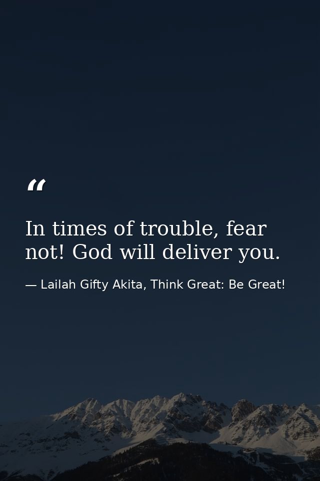 In times of trouble, fear not! God will deliver you. — Lailah Gifty Akita, Think Great: Be Great!