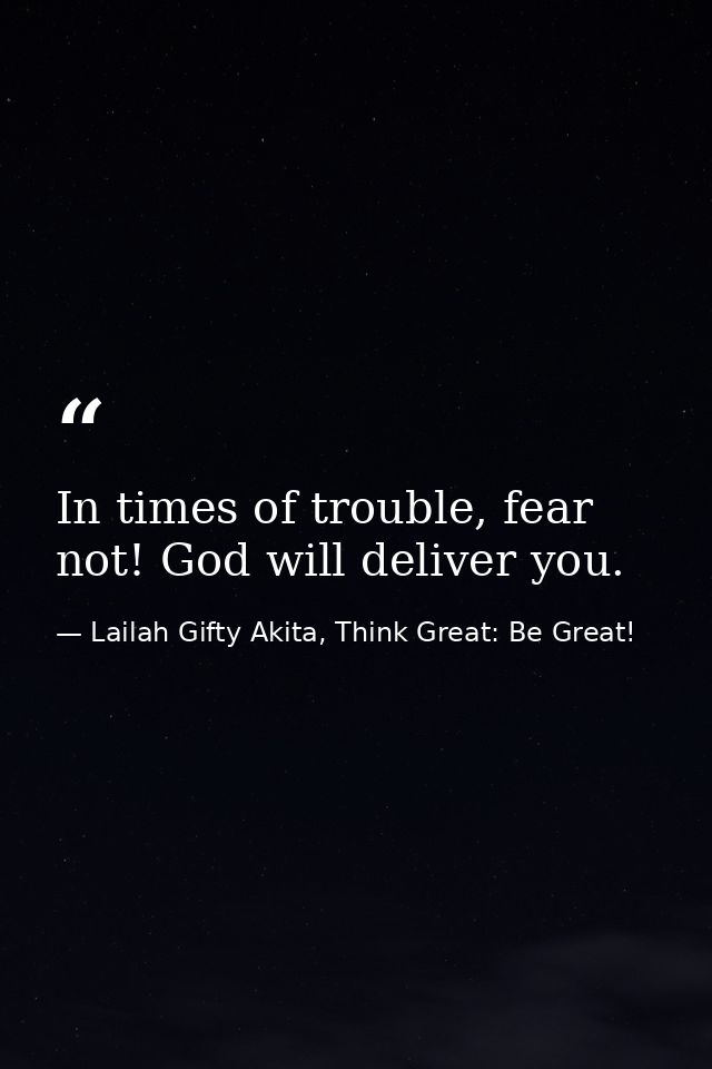 In times of trouble, fear not! God will deliver you. — Lailah Gifty Akita, Think Great: Be Great!