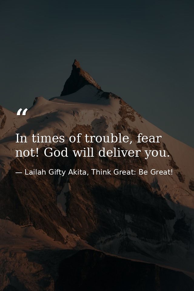 In times of trouble, fear not! God will deliver you. — Lailah Gifty Akita, Think Great: Be Great!
