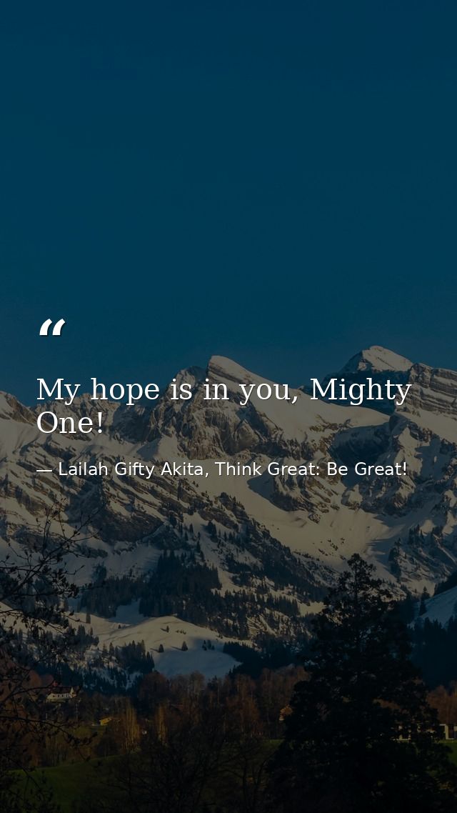 My hope is in you, Mighty One! — Lailah Gifty Akita, Think Great: Be Great!
