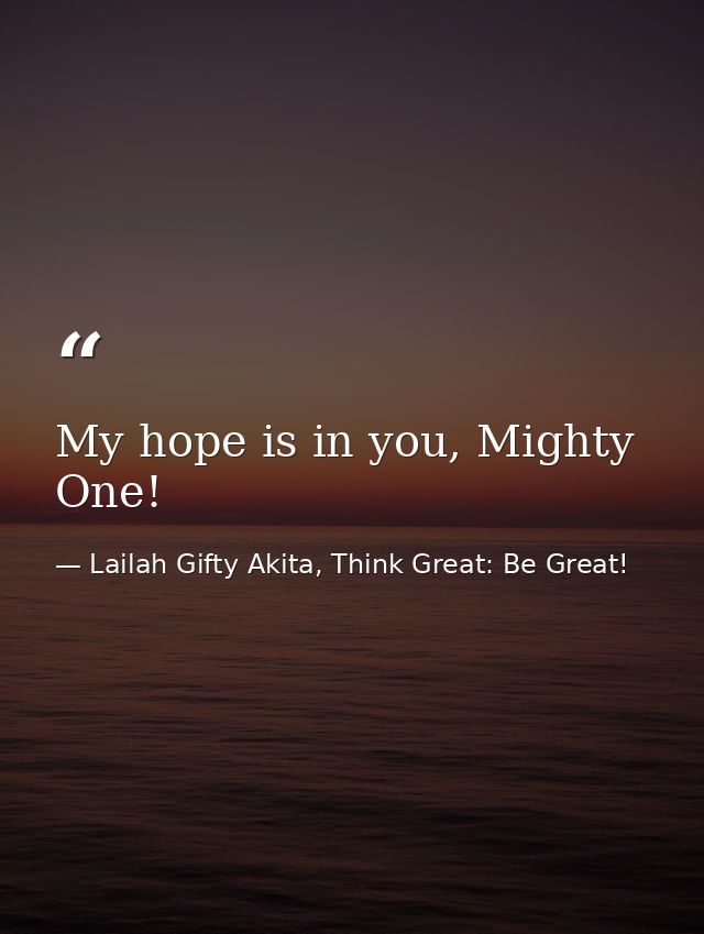 My hope is in you, Mighty One! — Lailah Gifty Akita, Think Great: Be Great!