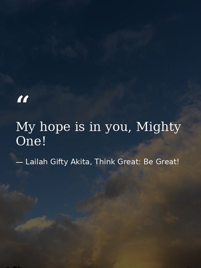 My hope is in you, Mighty One! — Lailah Gifty Akita, Think Great: Be Great!