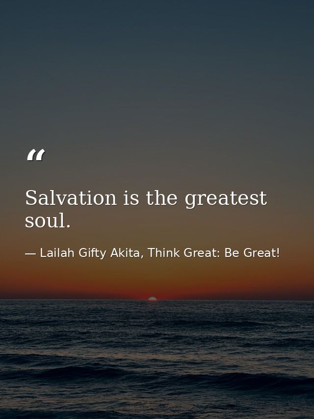Salvation is the greatest soul. — Lailah Gifty Akita, Think Great: Be Great!