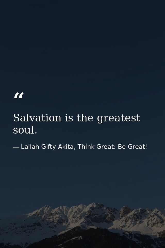 Salvation is the greatest soul. — Lailah Gifty Akita, Think Great: Be Great!