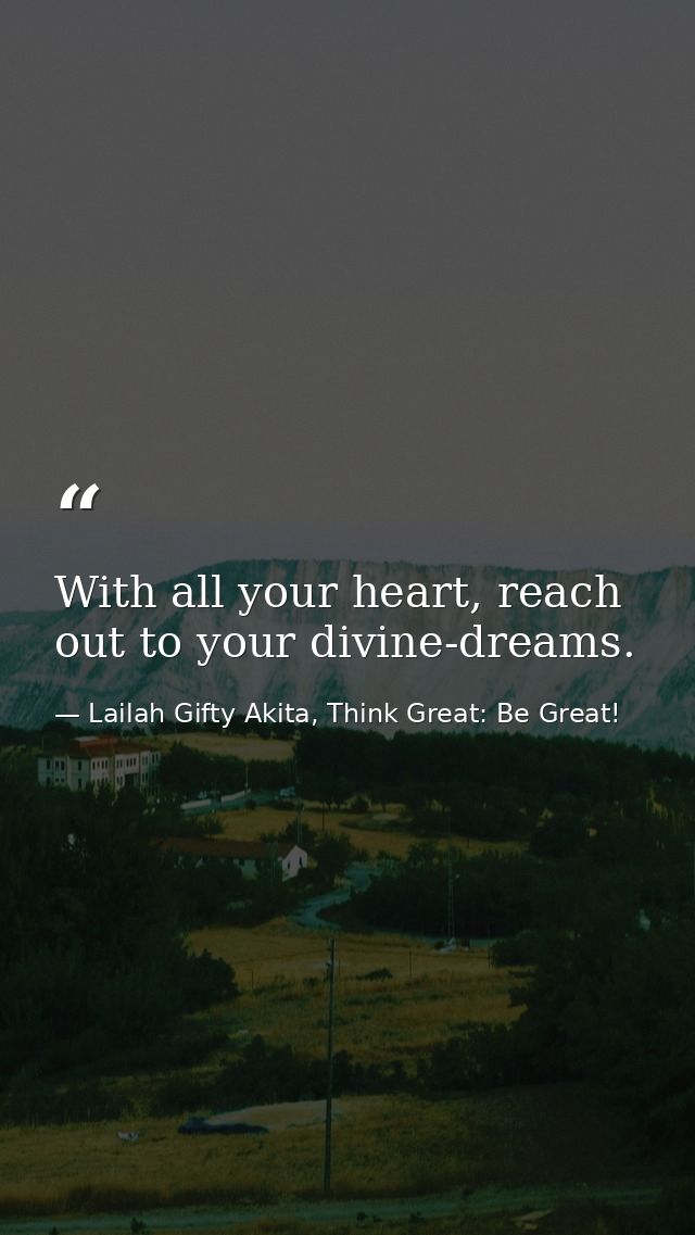With all your heart, reach out to your divine-dreams. — Lailah Gifty Akita, Think Great: Be Great!