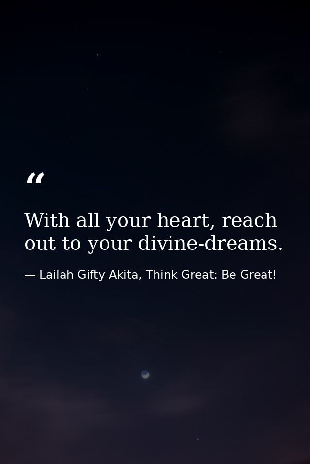 With all your heart, reach out to your divine-dreams. — Lailah Gifty Akita, Think Great: Be Great!