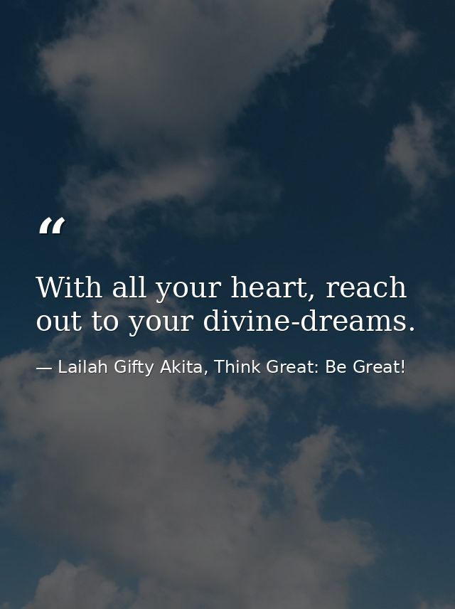 With all your heart, reach out to your divine-dreams. — Lailah Gifty Akita, Think Great: Be Great!