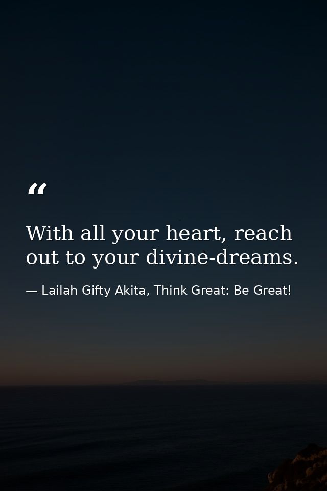 With all your heart, reach out to your divine-dreams. — Lailah Gifty Akita, Think Great: Be Great!
