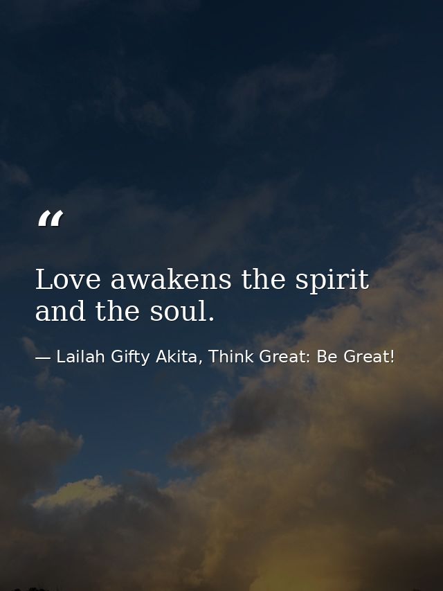 Love awakens the spirit and the soul. — Lailah Gifty Akita, Think Great: Be Great!
