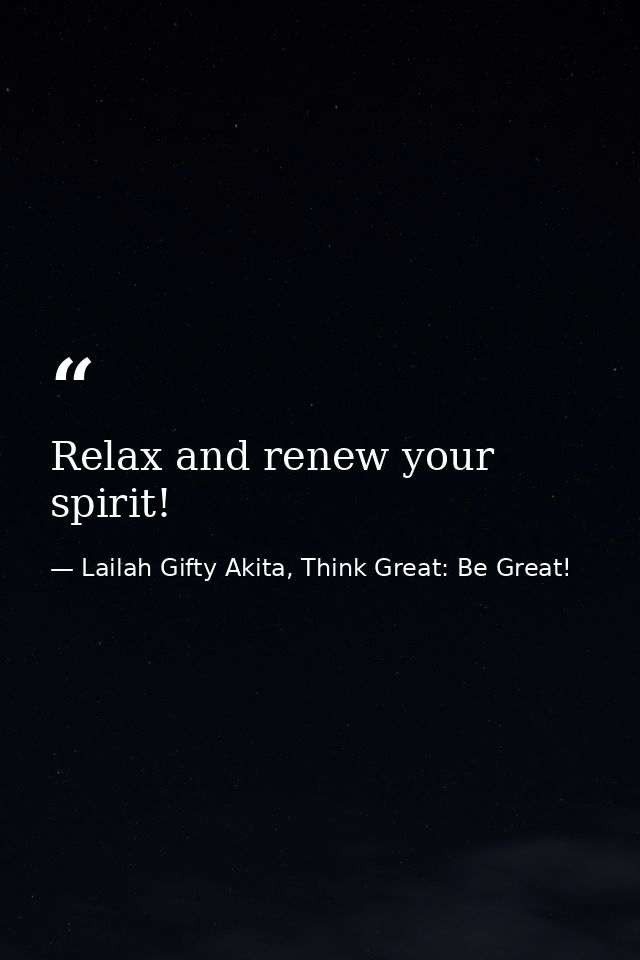 Relax and renew your spirit! — Lailah Gifty Akita, Think Great: Be Great!
