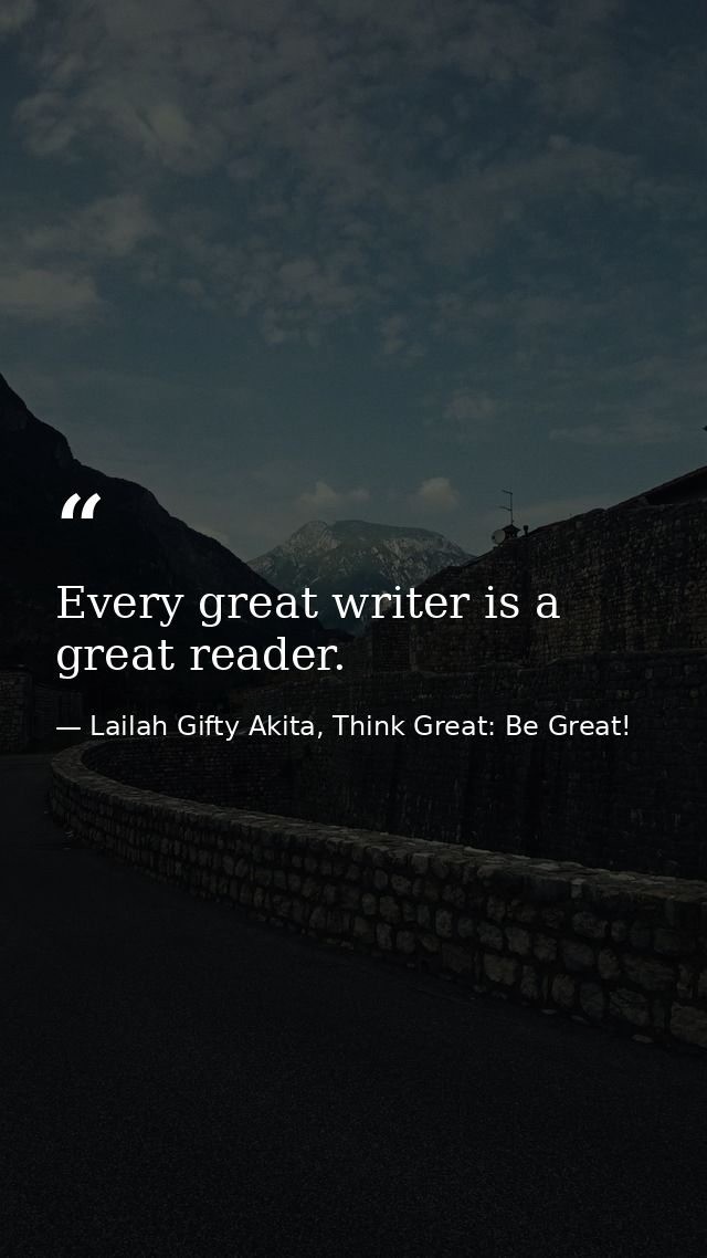 Every great writer is a great reader. — Lailah Gifty Akita, Think Great: Be Great!