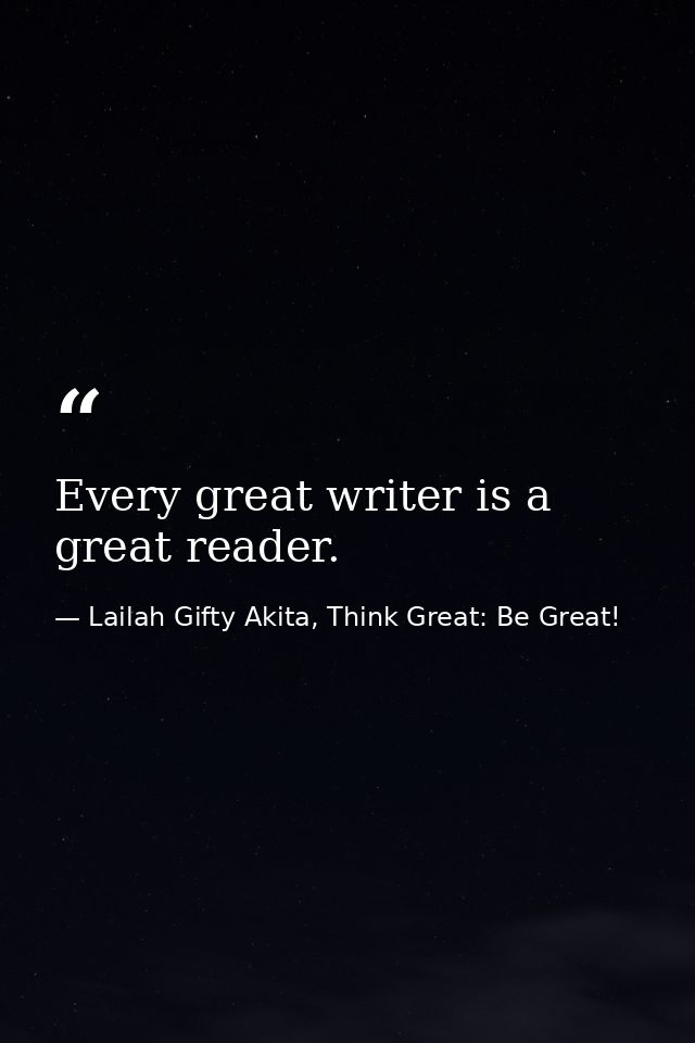 Every great writer is a great reader. — Lailah Gifty Akita, Think Great: Be Great!