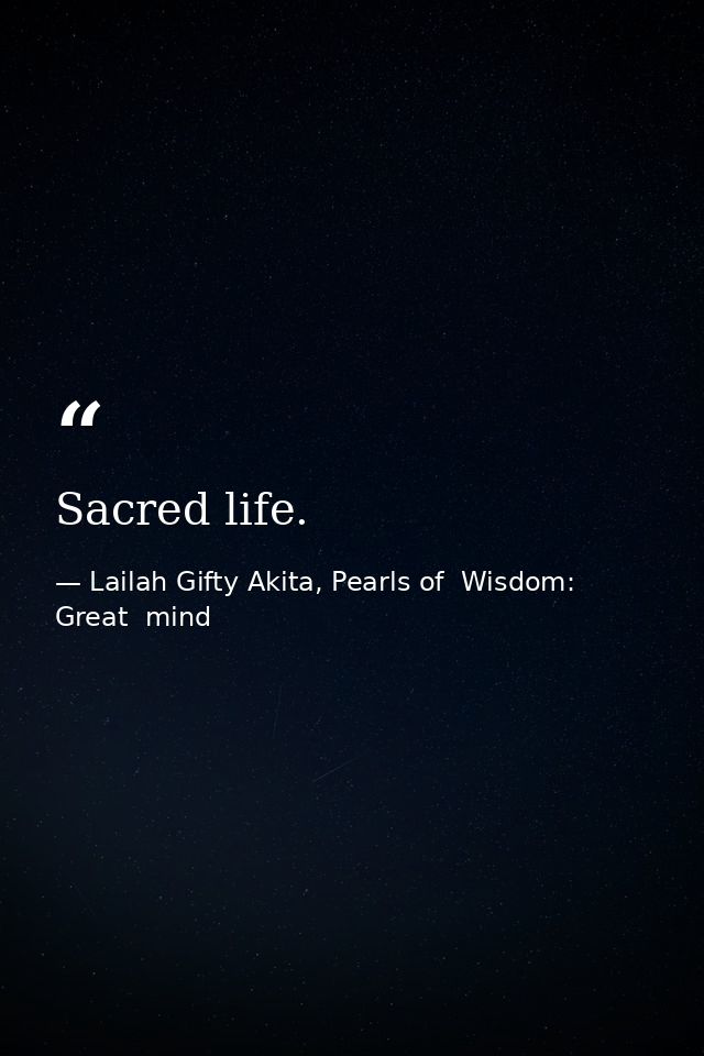 Sacred life. — Lailah Gifty Akita, Pearls of  Wisdom: Great  mind