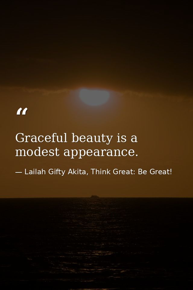 Graceful beauty is a modest appearance. — Lailah Gifty Akita, Think Great: Be Great!