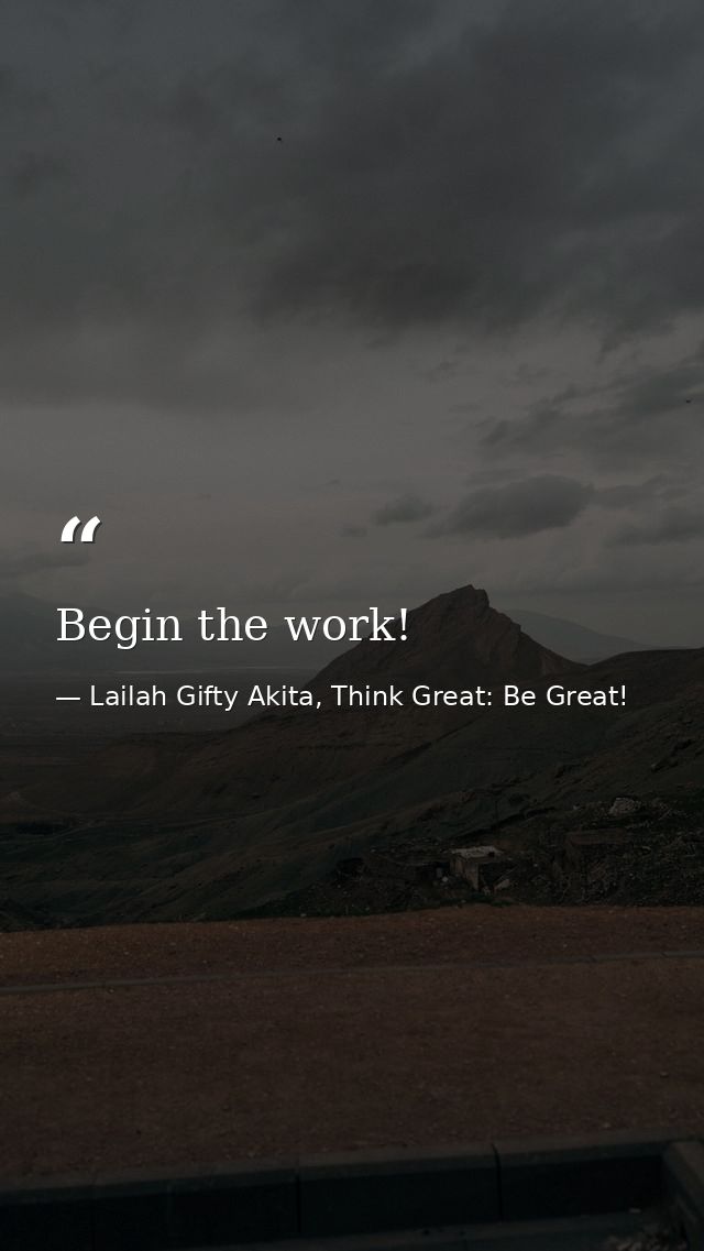 Begin the work! — Lailah Gifty Akita, Think Great: Be Great!