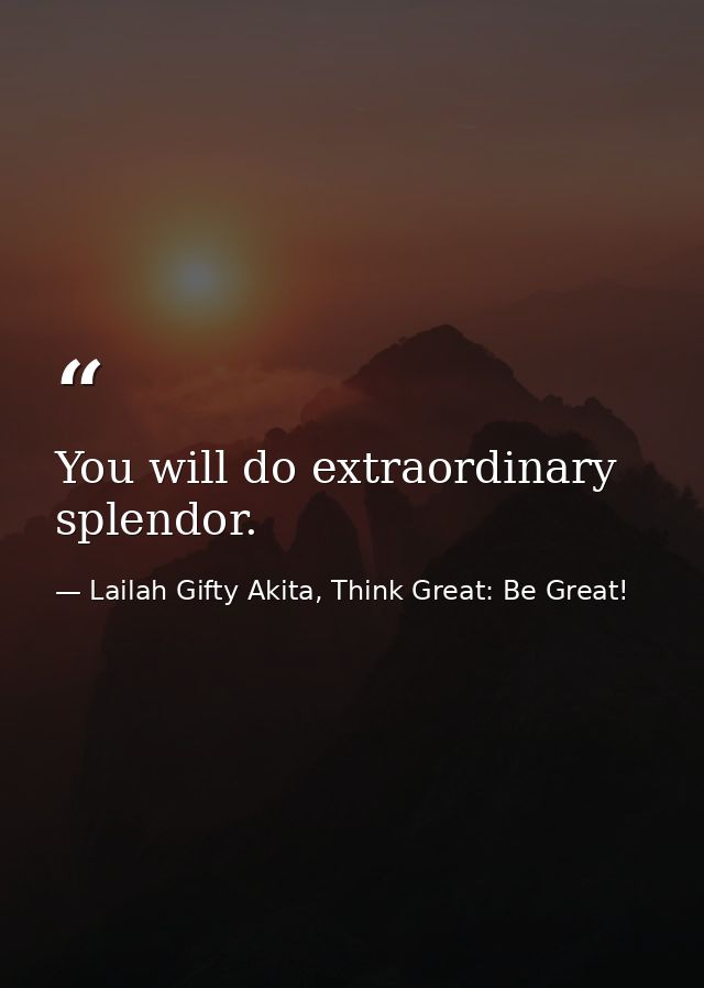 You will do extraordinary splendor. — Lailah Gifty Akita, Think Great: Be Great!