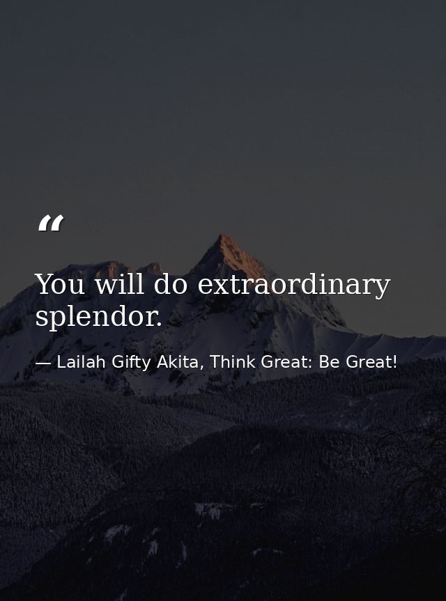 You will do extraordinary splendor. — Lailah Gifty Akita, Think Great: Be Great!