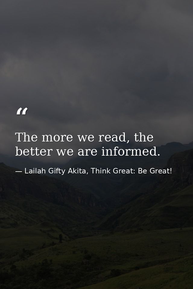 The more we read, the better we are informed. — Lailah Gifty Akita, Think Great: Be Great!