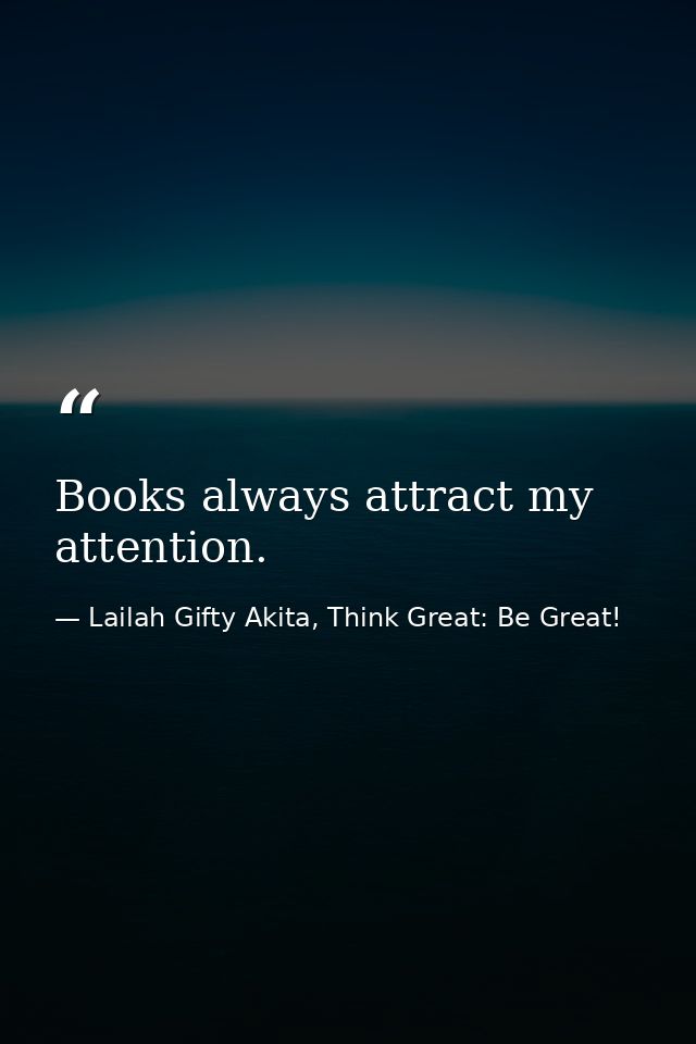 Books always attract my attention. — Lailah Gifty Akita, Think Great: Be Great!