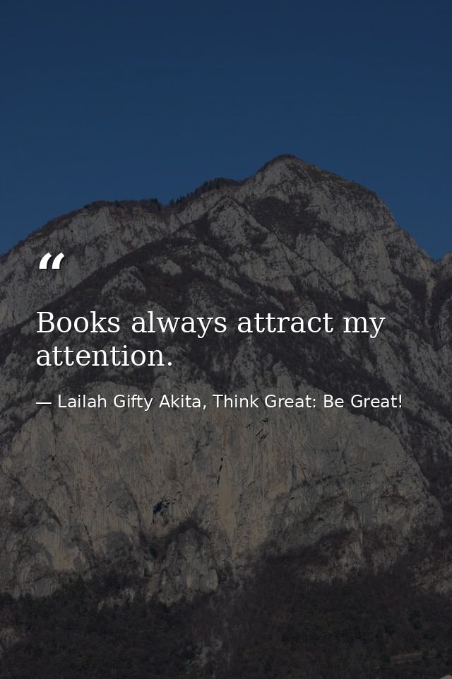 Books always attract my attention. — Lailah Gifty Akita, Think Great: Be Great!