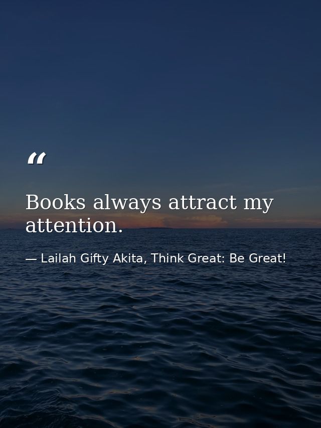 Books always attract my attention. — Lailah Gifty Akita, Think Great: Be Great!