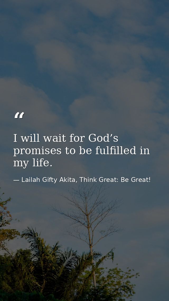 I will wait for God’s promises to be fulfilled in my life. — Lailah Gifty Akita, Think Great: Be Great!