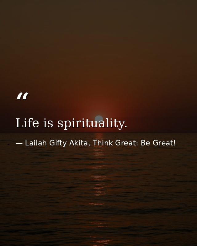 Life is spirituality. — Lailah Gifty Akita, Think Great: Be Great!