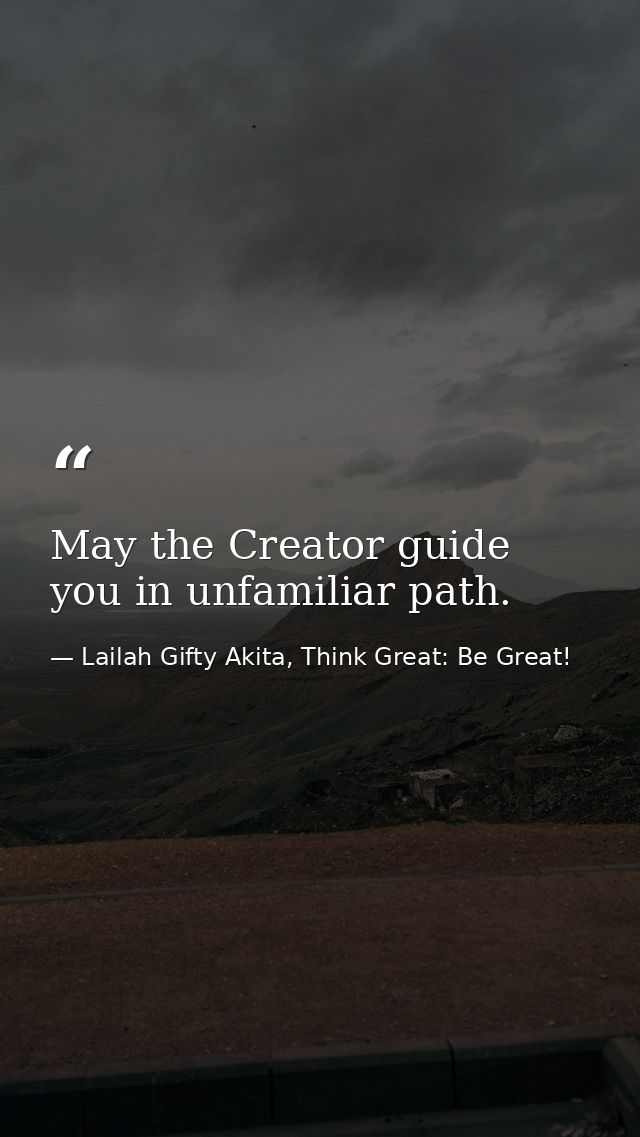 May the Creator guide you in unfamiliar path. — Lailah Gifty Akita, Think Great: Be Great!
