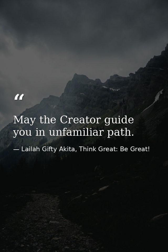 May the Creator guide you in unfamiliar path. — Lailah Gifty Akita, Think Great: Be Great!