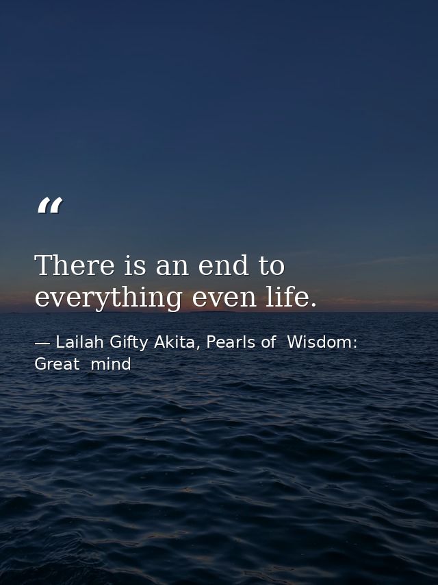 There is an end to everything even life. — Lailah Gifty Akita, Pearls of  Wisdom: Great  mind