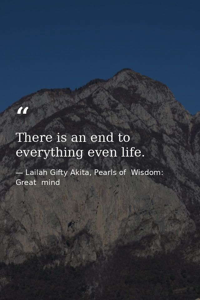 There is an end to everything even life. — Lailah Gifty Akita, Pearls of  Wisdom: Great  mind