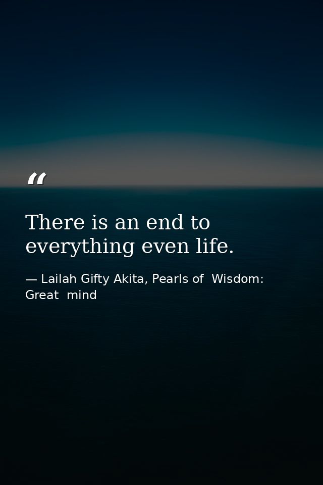 There is an end to everything even life. — Lailah Gifty Akita, Pearls of  Wisdom: Great  mind
