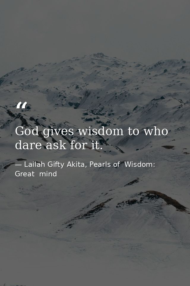 God gives wisdom to who dare ask for it. — Lailah Gifty Akita, Pearls of  Wisdom: Great  mind