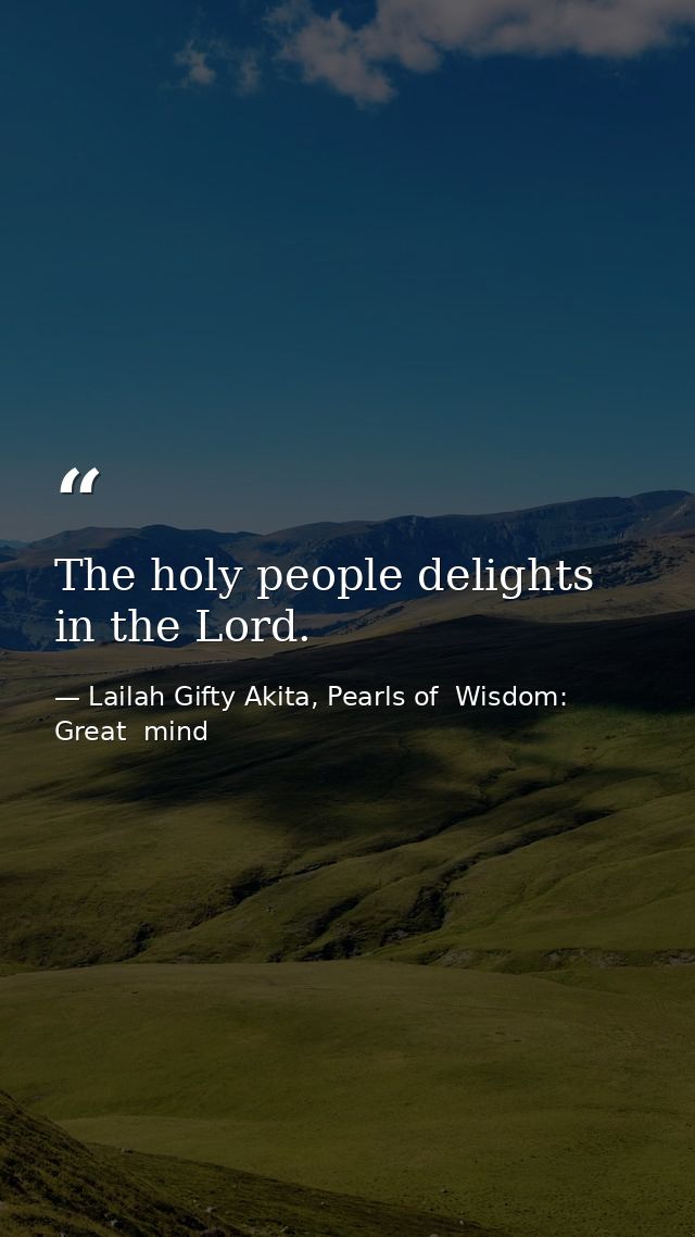 The holy people delights in the Lord. — Lailah Gifty Akita, Pearls of  Wisdom: Great  mind