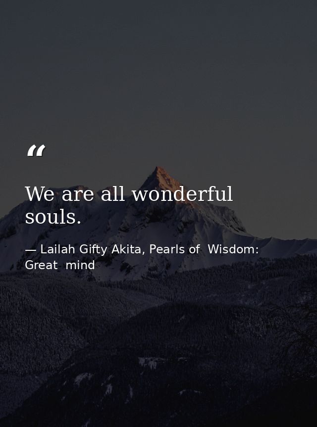 We are all wonderful souls. — Lailah Gifty Akita, Pearls of  Wisdom: Great  mind