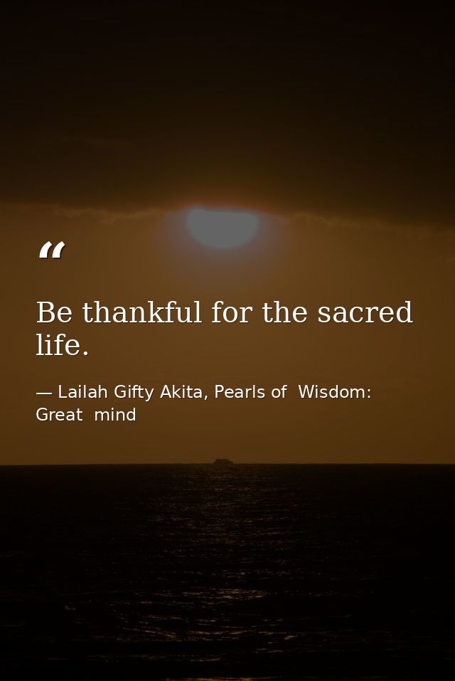 Be thankful for the sacred life. — Lailah Gifty Akita, Pearls of  Wisdom: Great  mind