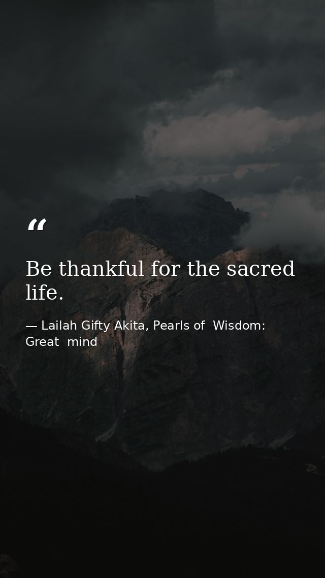 Be thankful for the sacred life. — Lailah Gifty Akita, Pearls of  Wisdom: Great  mind