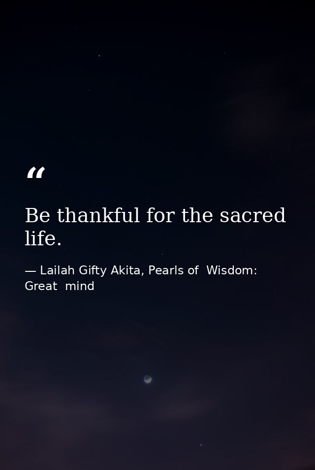 Be thankful for the sacred life. — Lailah Gifty Akita, Pearls of  Wisdom: Great  mind
