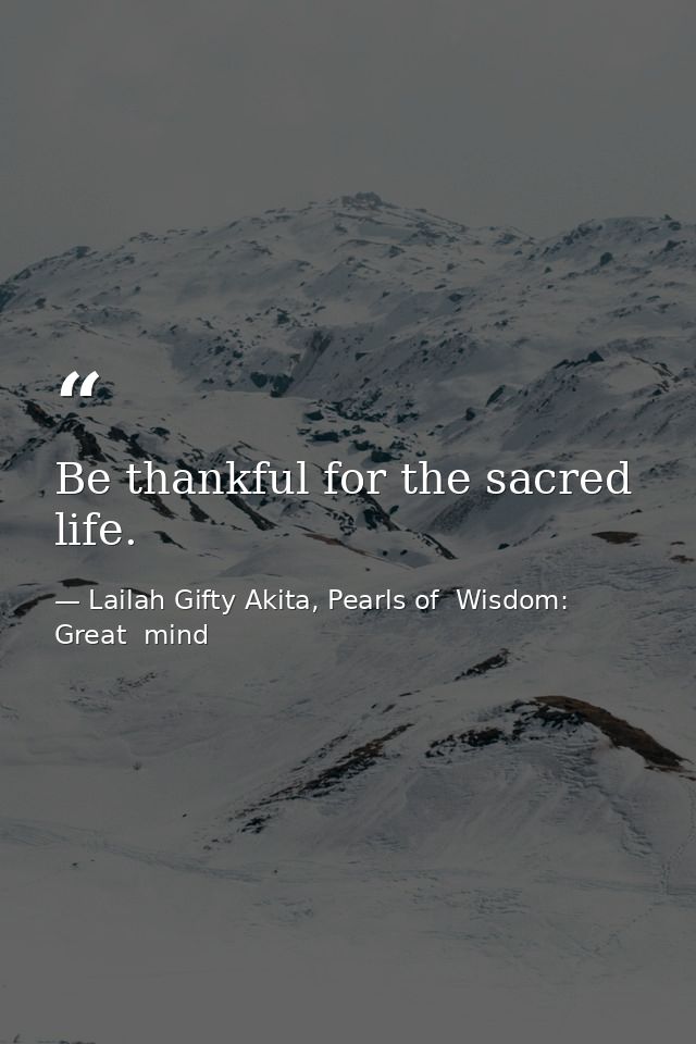 Be thankful for the sacred life. — Lailah Gifty Akita, Pearls of  Wisdom: Great  mind