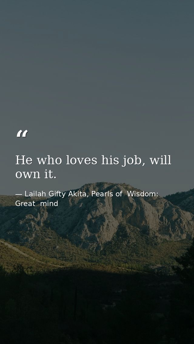 He who loves his job, will own it. — Lailah Gifty Akita, Pearls of  Wisdom: Great  mind